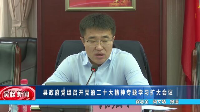 【吴起融媒】县政府党组召开党的二十大精神专题学习扩大会议