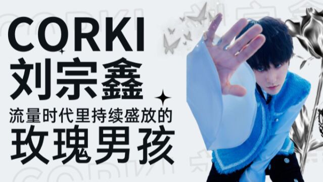 CORKI刘宗鑫:流量时代里持续盛放的玫瑰男孩