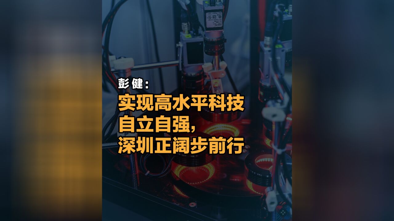 晶报说丨彭健:实现高水平科技自立自强,深圳正阔步前行