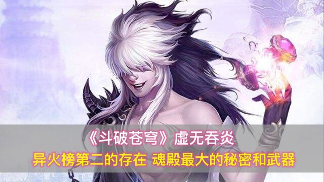 《斗破苍穹》虚无吞炎:异火榜第二的存在,魂殿最大的秘密和武器