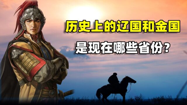 中国历史上的辽国和金国,是现在的哪些省份?结合地图了解一下