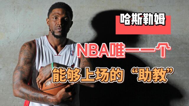 哈斯勒姆:NBA唯一一个,能够上场比赛的“助教”