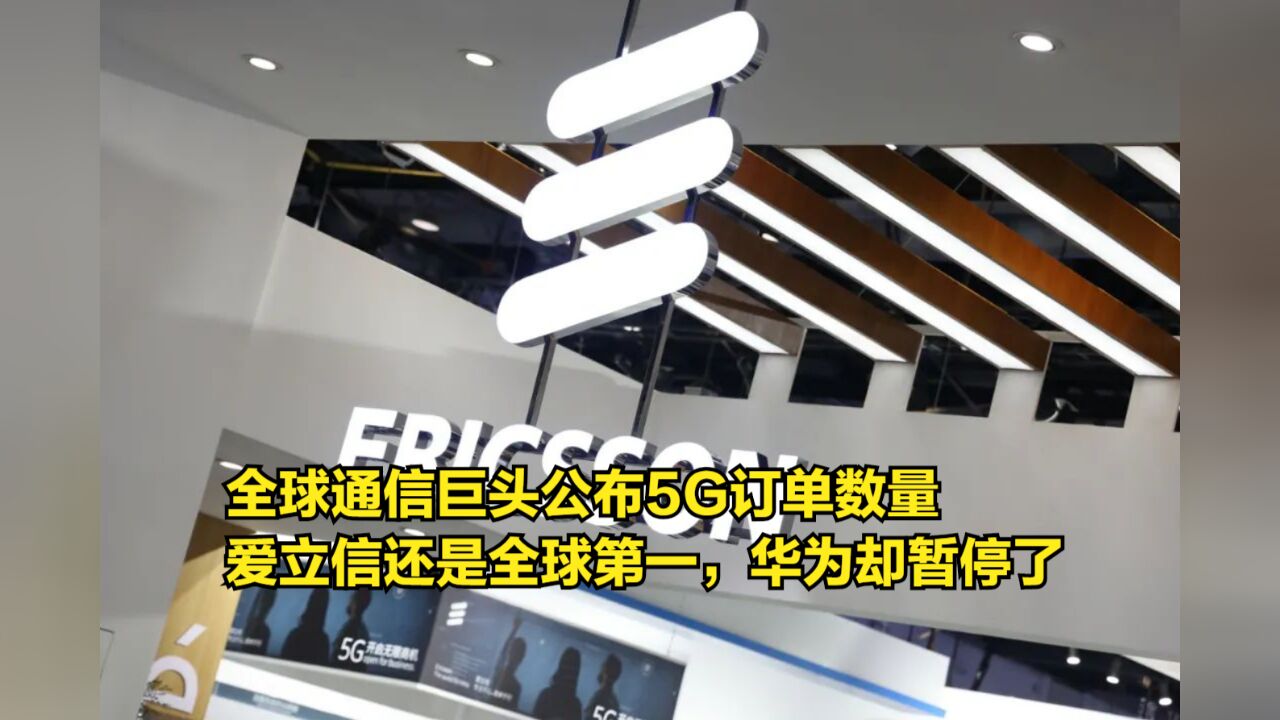 全球通信巨头公布5G订单数量,爱立信还是全球第一,华为却暂停了