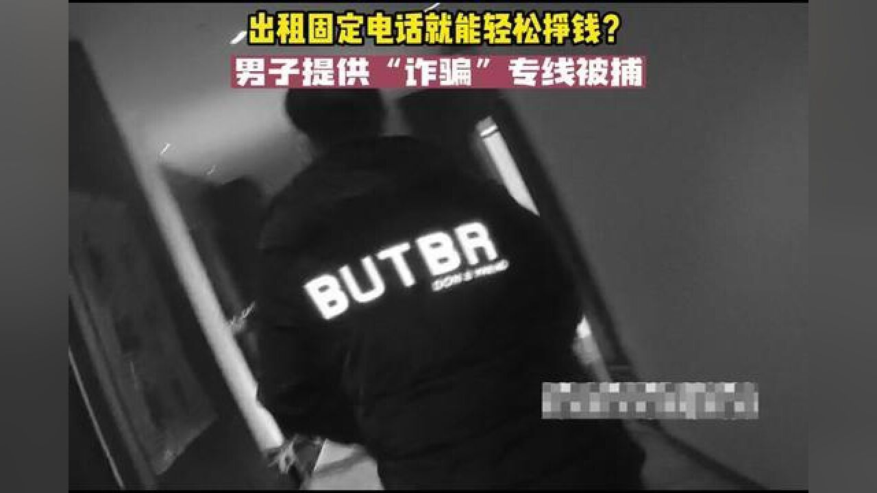 出租固定电话就能轻松挣钱?男子提供“诈骗”专线被捕!