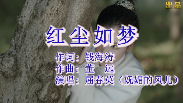 《红尘如梦》 作词: 钱海涛 作曲: 董 远 演唱: 屈春英(妩媚的风儿) 编曲: 钱海涛 监制: 钱海涛 出品: 海涛音乐工作室