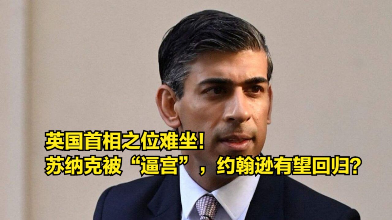 英国首相之位难坐!苏纳克被“逼宫”,约翰逊有望重回唐宁街?