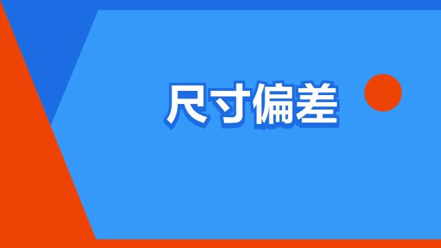 “尺寸偏差”是什么意思?