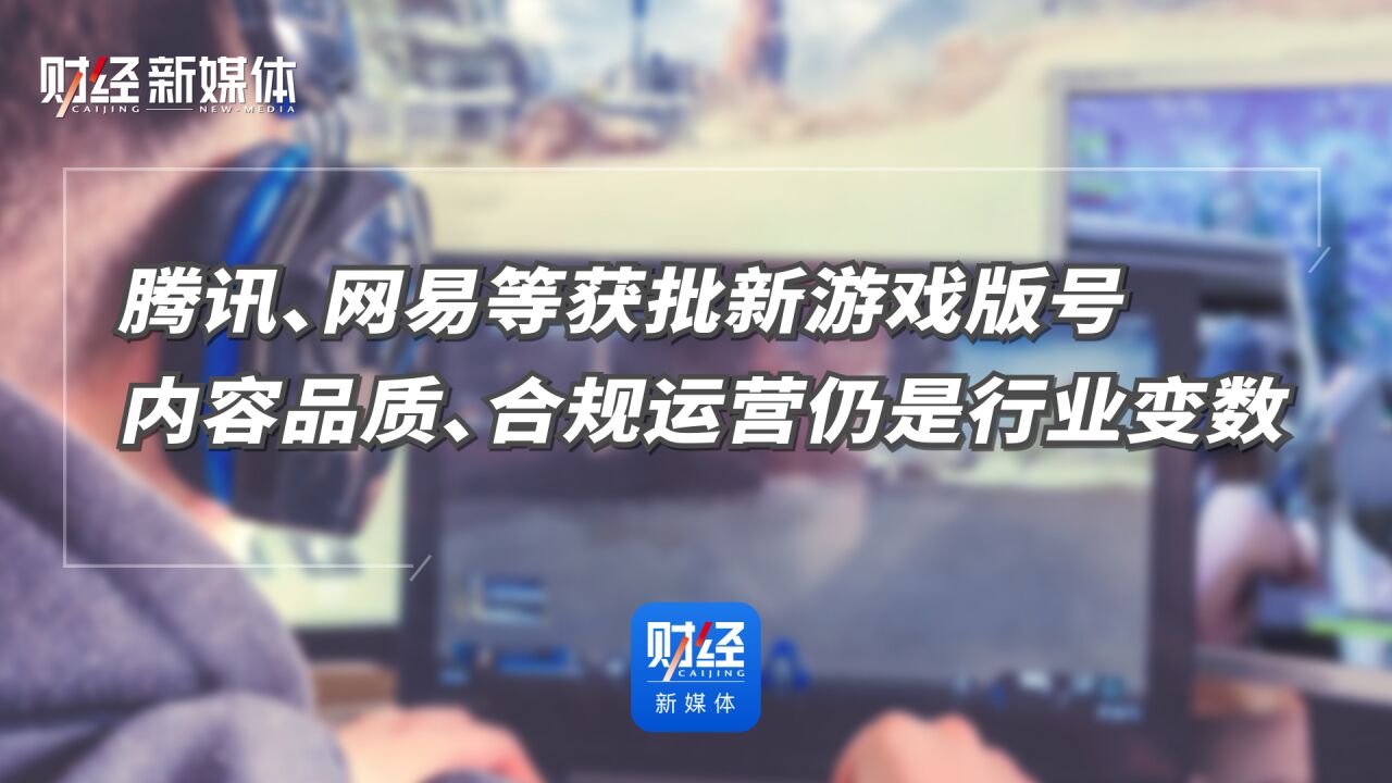 腾讯、网易等获批新游戏版号 内容品质、合规运营仍是行业变数