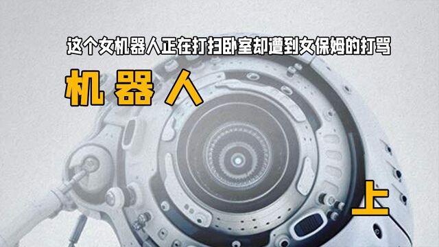 这个女机器人正在打扫卧室却遭到女保姆的打骂侮辱:《机器人》上