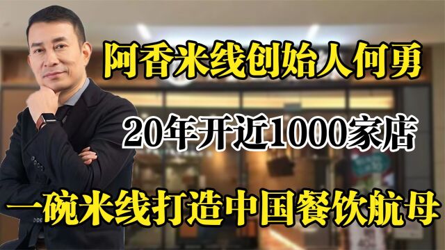 阿香米线何勇,20年开近1000家店,一碗米线打造餐饮航母!