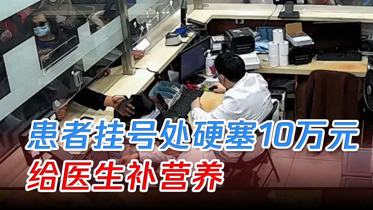 患者医院挂号处扔下10万元转身就走:医生辛苦了,多加些点伙食