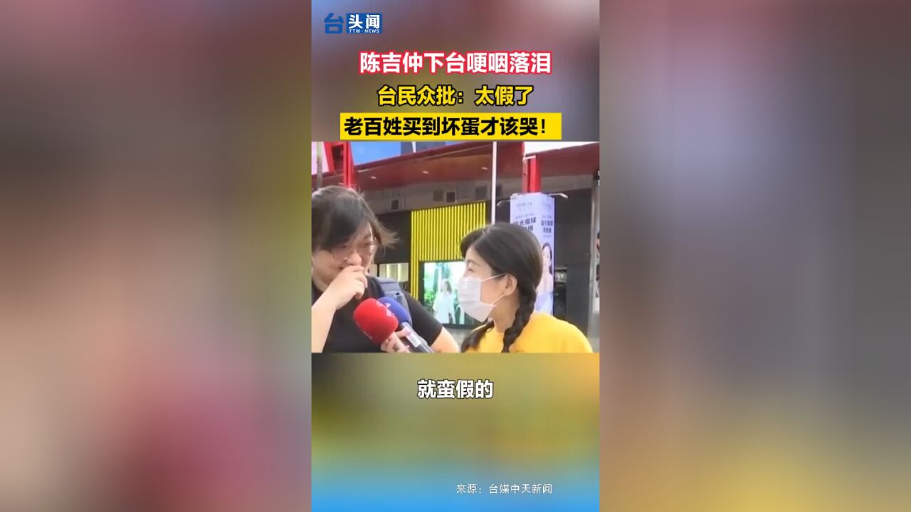 陈吉仲下台哽咽落泪,台民众批:太假了,老百姓买到坏蛋才该哭!