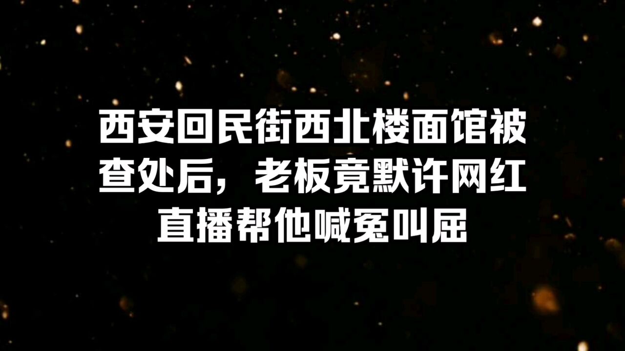 西安回民街西北楼面馆被查处后,老板竟默许网红直播帮他伸冤叫屈