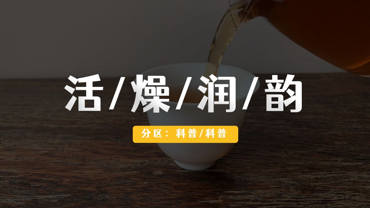 15. 【活】的三个层次,口腔与茶的精神交流,什么茶喝完会口干舌【燥】