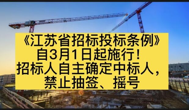 《江苏省招标投标条例》自3月1日起施行!招标人自主确定中标人,禁止抽签、摇号