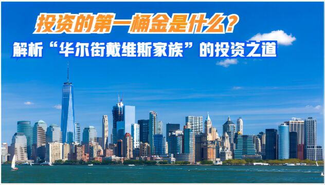 投资的第一桶金是什么?解析“华尔街戴维斯家族”的投资之道