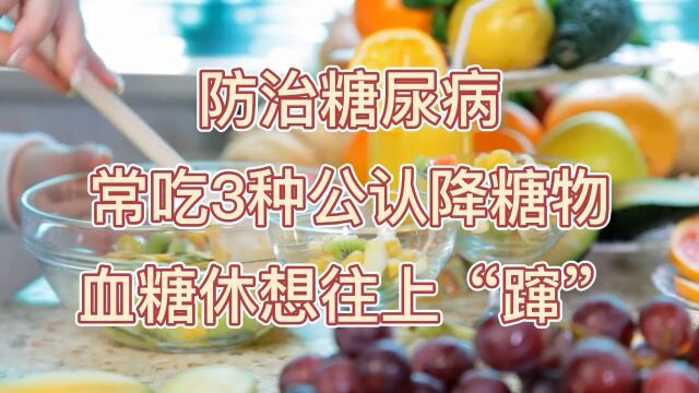 防治糖尿病 常吃3种公认降糖药 血糖休想往上\