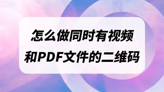 怎么做同时有视频和PDF文件的二维码 #二维码生成器