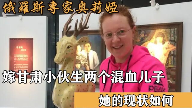 俄罗斯专家奥莉娅:嫁甘肃小伙,生两个混血儿子,现状如何