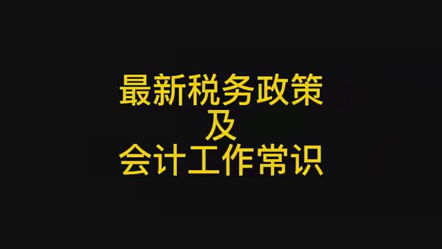 最新税务政策及会计常识 #老板 #会计实操 #初级会计