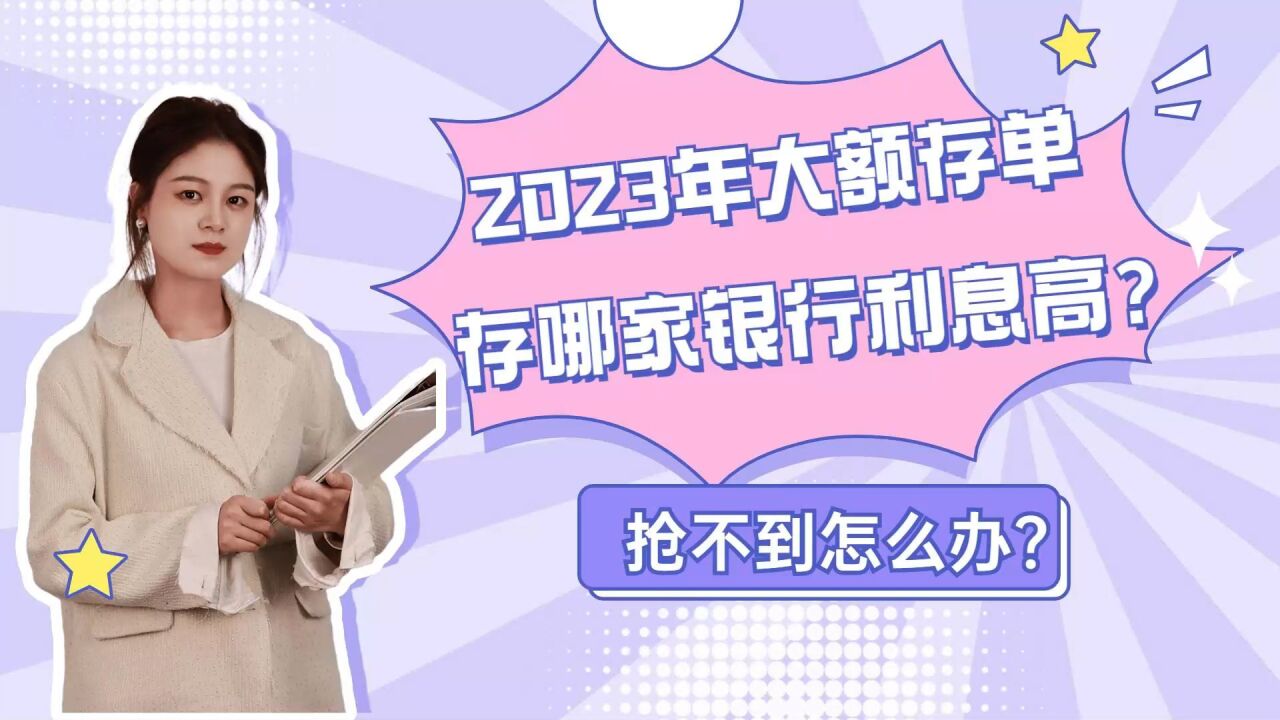 2023年大额存单存哪家银行利息高?抢不到怎么办?