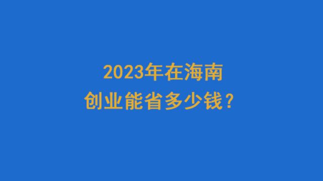 2023年在海南创业能省多少钱?