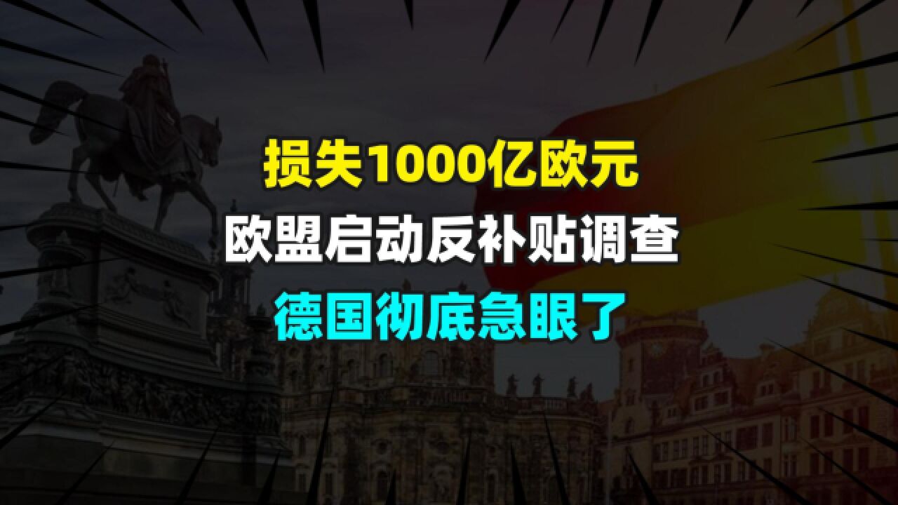 损失1000亿欧元,欧盟宣布反补贴调查,德国彻底急眼了