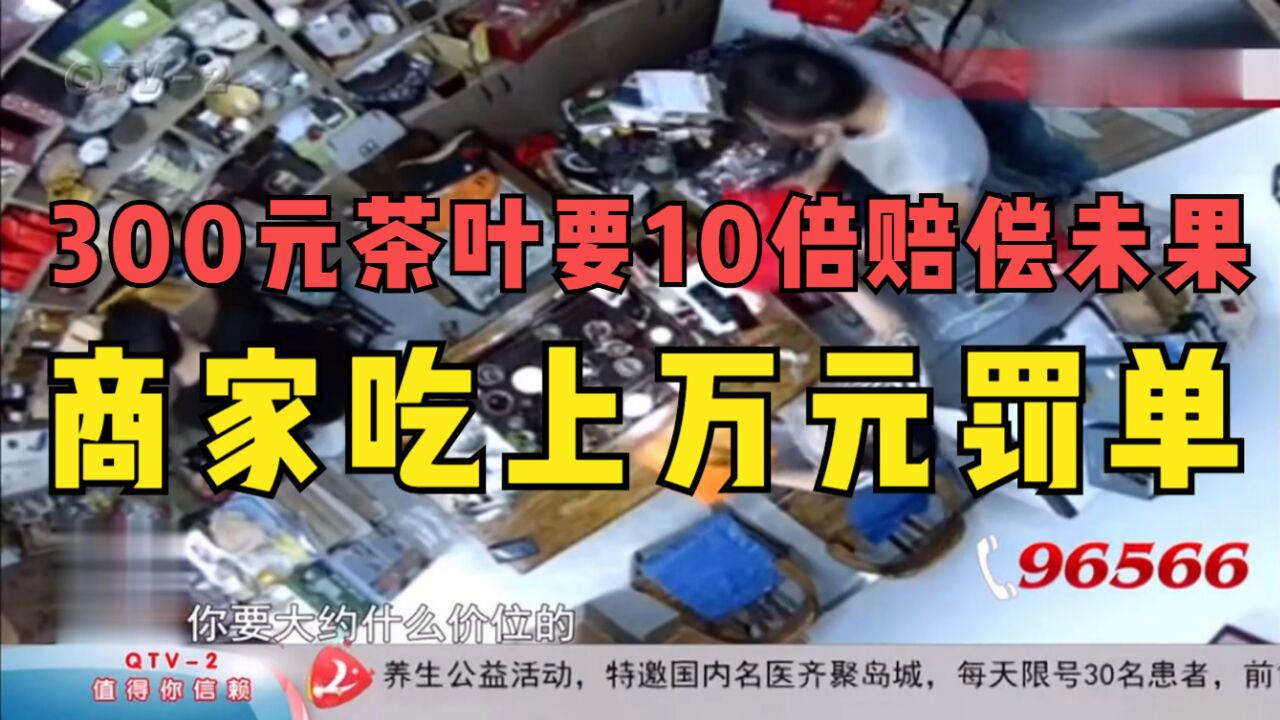 300元茶叶要10倍赔偿未果,商家吃上万元罚单,还引上官司?