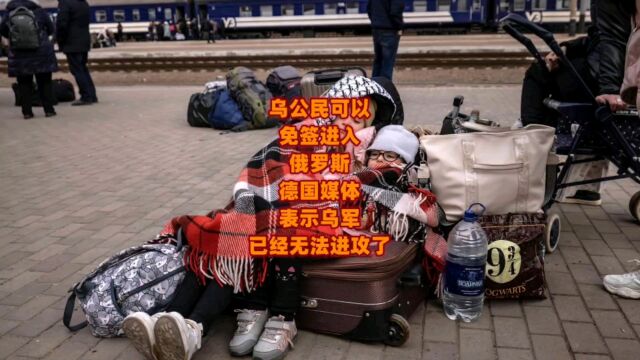 乌公民可以免签进入俄罗斯,德国媒体表示乌军已经无法进攻了!