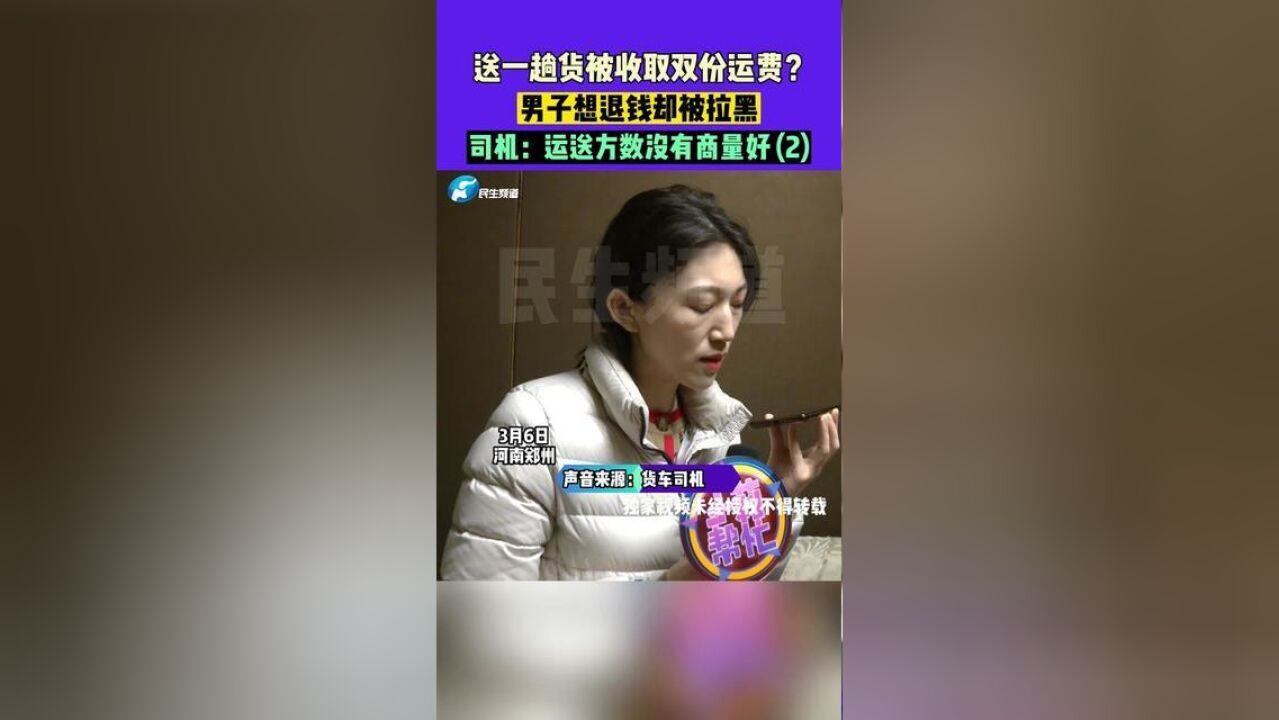 3月6日,河南郑州,送一趟货被收取双份运费?男子想退钱却被拉黑,司机:运送方数没有商量好