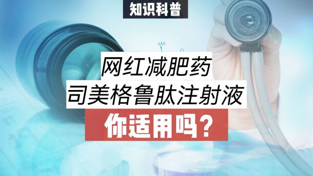 网红减肥药——司美格鲁肽注射液,你适用吗?