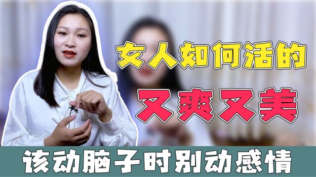 女人如何让自己活得又爽又美?首先请记住,该动脑子时别动感情