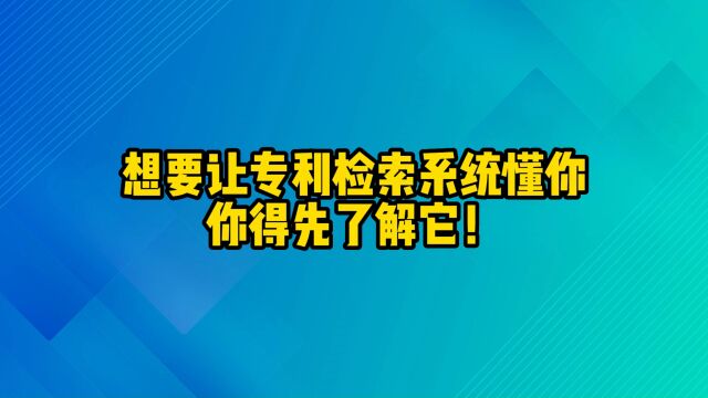 想要让专利检索系统懂你,你得先了解它!