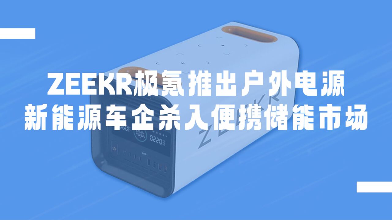 新能源车企品牌ZEEKR极氪进军户外电源市场,支持4C4A USB接口、220V 逆变交流电输出