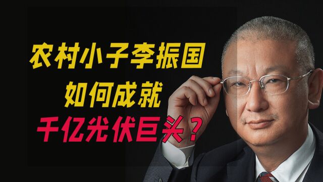 农村小子李振国,如何成就千亿光伏巨头?