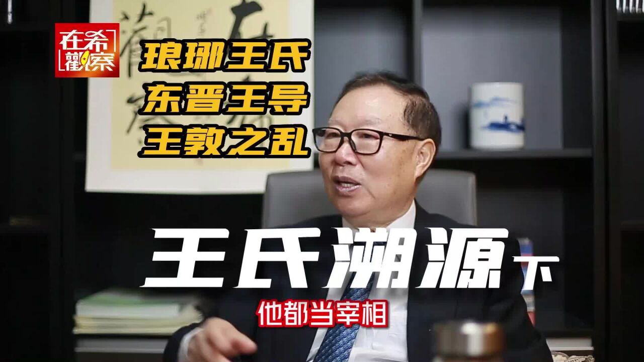 慎终追远,王氏溯源下:南渡衣冠思王导,光辅三世兴东晋