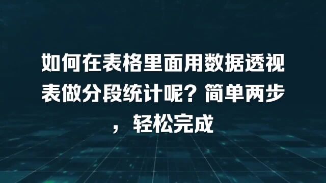 如何在表格里面用数据透视表做分段统计呢?简单两步,轻松完成