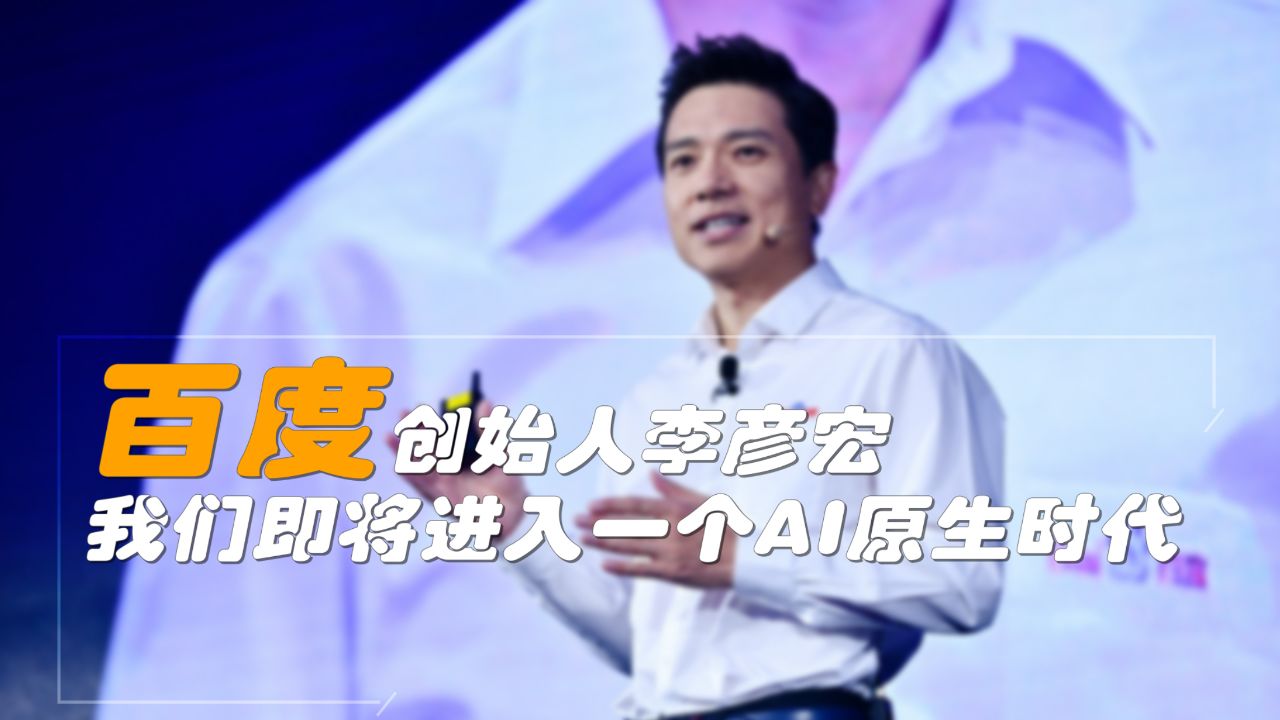 百度创始人李彦宏:我们即将进入一个AI原生时代