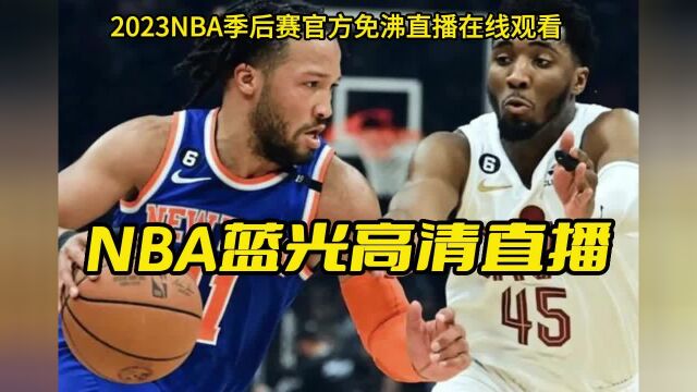 NBA季后赛G3官方直播:骑士VS尼克斯在线观看(全程)中文赛事高清视频