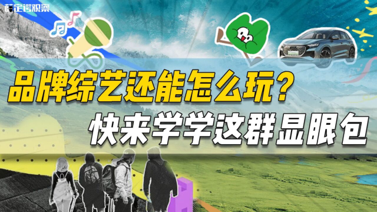 品牌综艺还能怎么玩? 快来学学这群显眼包