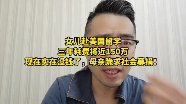 女儿赴美国留学,三年耗费将近150万,现在实在没钱了,母亲求社会募捐!