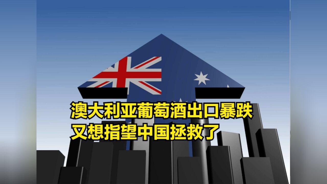 澳大利亚主攻欧美市场后:葡萄酒出口暴跌,又想指望中国拯救了