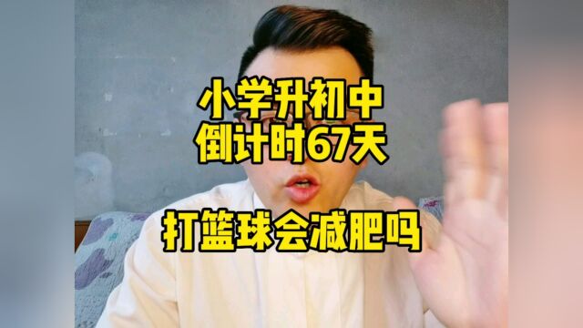 小学升初中倒计时67天,打篮球会减肥吗?