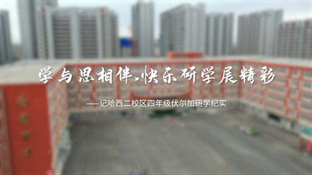 学与思相伴 快乐研学展精彩——记哈西二校区四年级伏尔加研学纪实