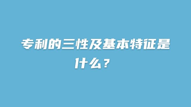 专利的三性及基本特征是什么?