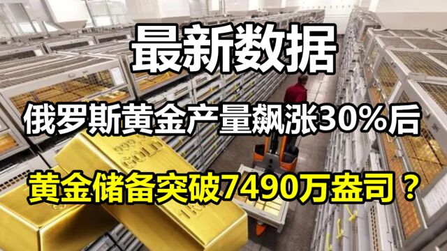 最新!俄罗斯黄金产量飙涨30%后,黄金储备突破7490万盎司?