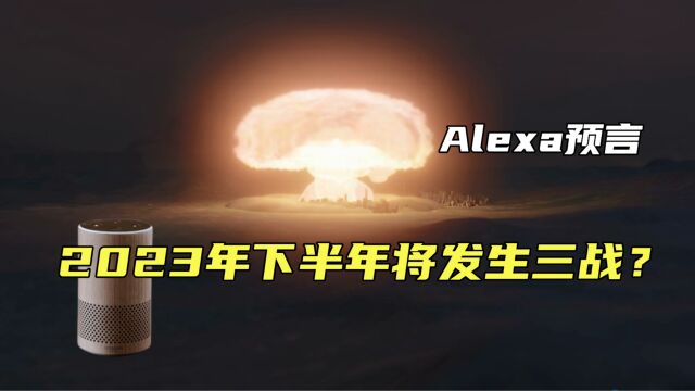 2023年下半年会发生第三次世界大战?来自Alexa的预言,可信吗