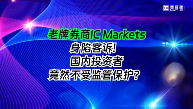 要懂汇:老牌券商IC Markets身陷客诉!国内投资者竟然不受监管保护?