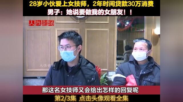 28岁小伙爱上女技师,2年时间贷款30万消费,男子:她说做我女朋友社会百态纪实故事技师..