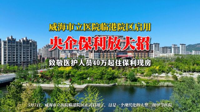 威海市立医院临港院区启用,有医有靠,四十万起央企保利实景现房